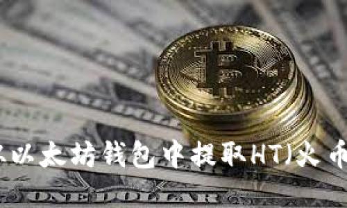 如何从以太坊钱包中提取HT(火币代币)