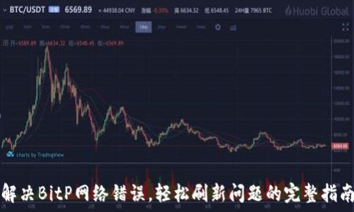 解决BitP网络错误,轻松刷新问题的完整指南