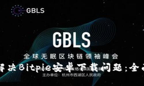 如何解决Bitpie安卓下载问题:全面指南