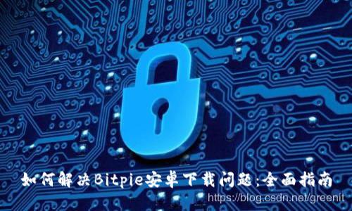如何解决Bitpie安卓下载问题:全面指南