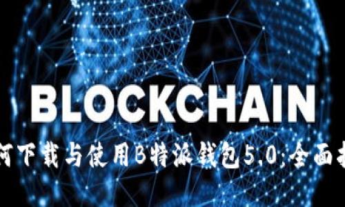 如何下载与使用B特派钱包5.0:全面指南