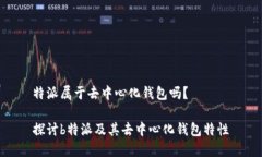 特派属于去中心化钱包吗？探讨b特派及其去中心