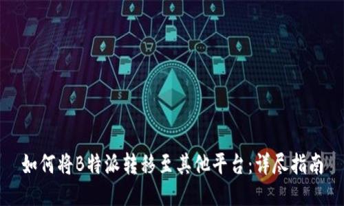 如何将B特派转移至其他平台:详尽指南