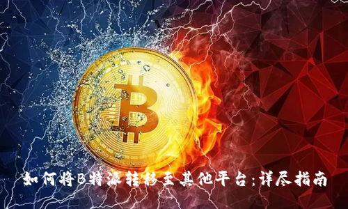 如何将B特派转移至其他平台:详尽指南
