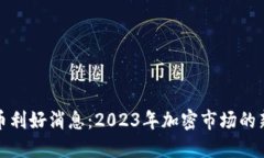 最新数字货币利好消息:2023年加密市场的新机遇