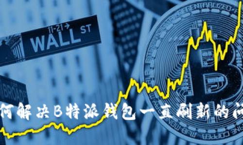 如何解决B特派钱包一直刷新的问题