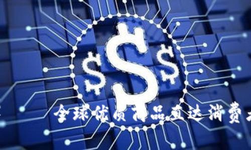 比太(b特派)—— 全球优质商品直达消费者的电商平台