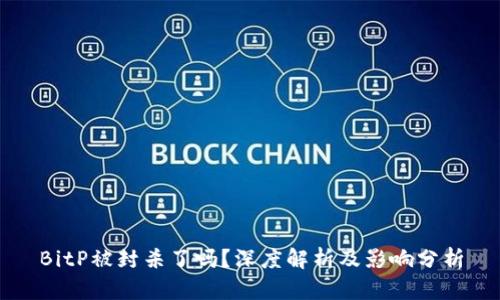 BitP被封杀了吗？深度解析及影响分析