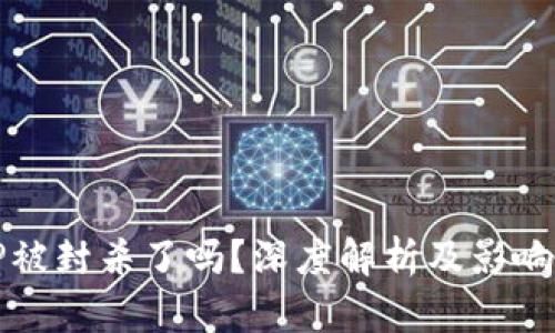 BitP被封杀了吗？深度解析及影响分析