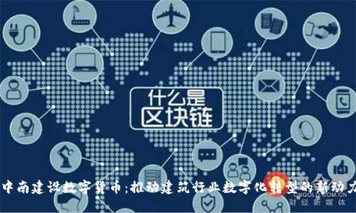 中南建设数字货币:推动建筑行业数字化转型的新动力
