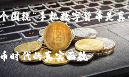 好的，我将为您创建一个围绕“手机数字货币是真的吗”主题的详细介绍。


手机数字货币：虚拟货币时代的真实面貌