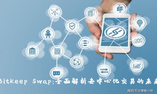 BitKeep Swap：全面解析去中心化交易的未来