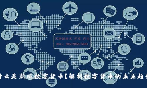 什么是新版数字货币?解析数字货币的未来趋势