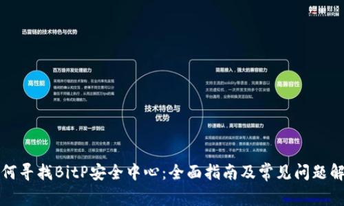如何寻找BitP安全中心:全面指南及常见问题解答