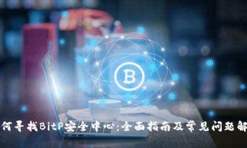 如何寻找BitP安全中心:全面指南及常见问题解答