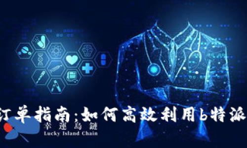 b特派提前下订单指南：如何高效利用b特派进行订单操作