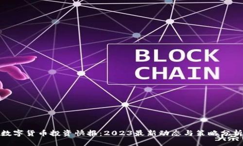 数字货币投资快报:2023最新动态与策略分析