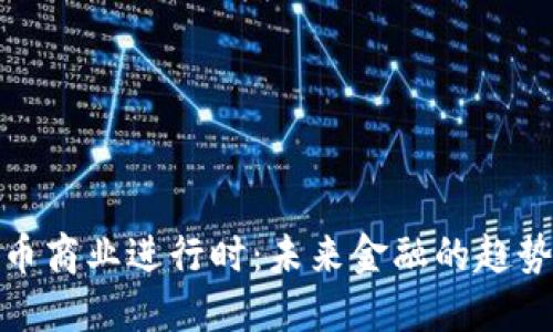 数字货币商业进行时:未来金融的趋势与挑战