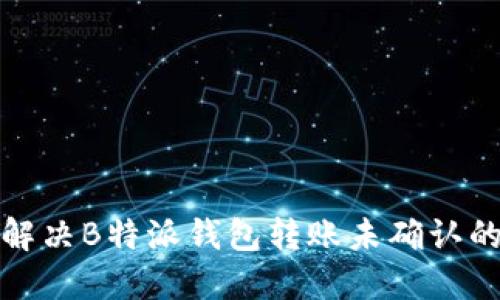 如何解决B特派钱包转账未确认的问题