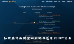 如何在中国绑定以太坊钱包进行NFT交易