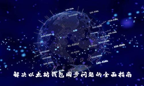 解决以太坊钱包同步问题的全面指南