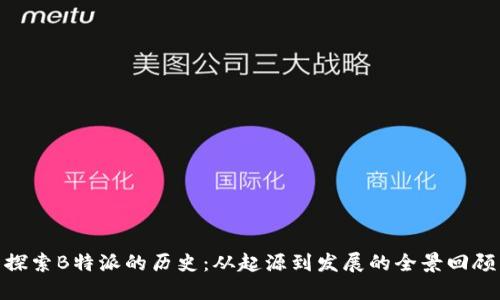 探索B特派的历史：从起源到发展的全景回顾