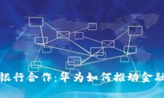 数字货币与银行合作：华为如何推动金融科技的