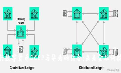 探讨央行数字货币DCEP与华为的结合:未来金融科技的关键
