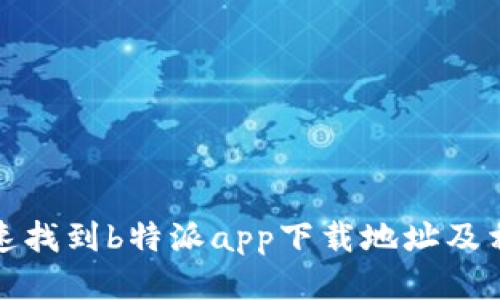 如何快速找到b特派app下载地址及相关信息