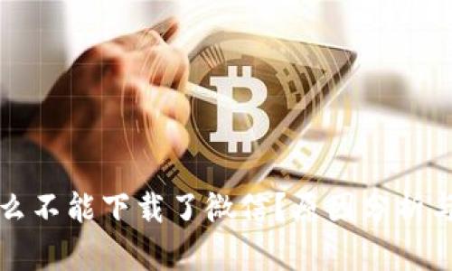 比特派怎么不能下载了微信?原因分析与解决方案