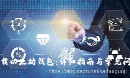 如何下载以太坊钱包:详细指南与常见问题解答