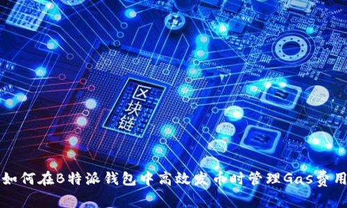 如何在B特派钱包中高效发币时管理Gas费用
