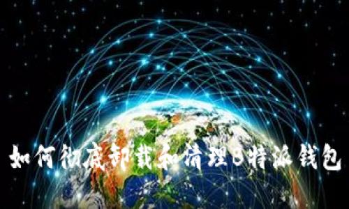 如何彻底卸载和清理B特派钱包