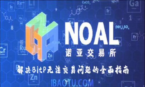 解决BitP无法交易问题的全面指南