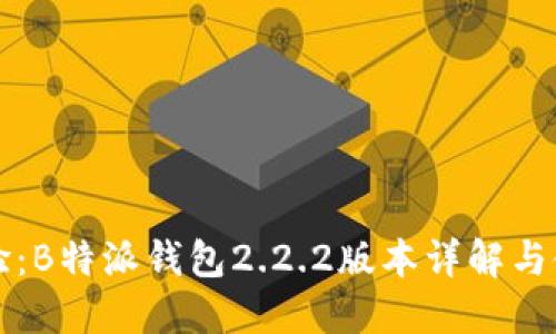 全新体验:B特派钱包2.2.2版本详解与使用指南