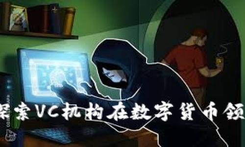 数字货币投资:探索VC机构在数字货币领域的角色与趋势