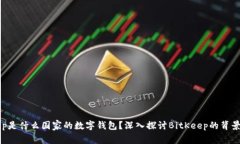 BitKeep是什么国家的数字钱包?深入探讨BitKeep的背