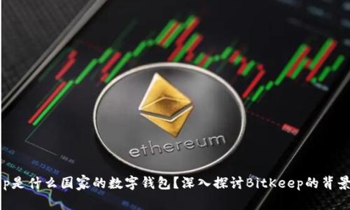 BitKeep是什么国家的数字钱包?深入探讨BitKeep的背景与发展