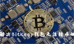 如何解决BitKeep钱包无法转币的问题