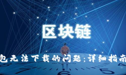 如何解决BitP钱包无法下载的问题：详细指南与常见问题解答