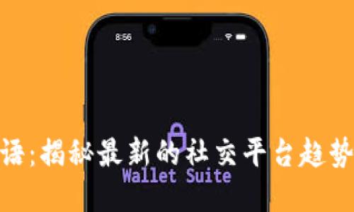 《B特派HD密语：揭秘最新的社交平台趋势和用户行为》