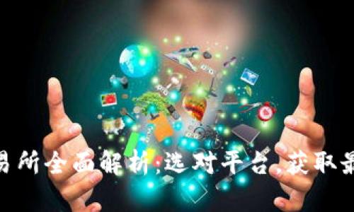 数字货币交易所全面解析:选对平台,获取最佳投资机会