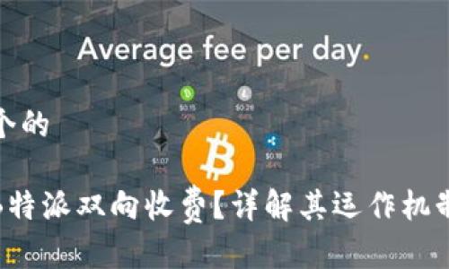 思考一个的

什么是B特派双向收费？详解其运作机制与影响