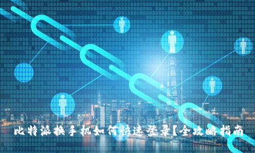 比特派换手机如何快速登录？全攻略指南