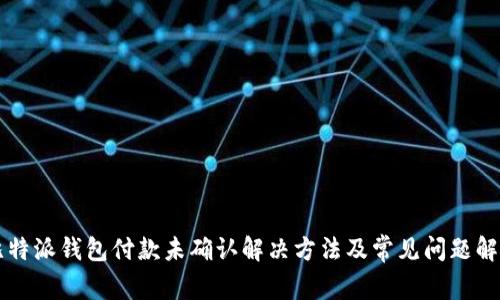 比特派钱包付款未确认解决方法及常见问题解析