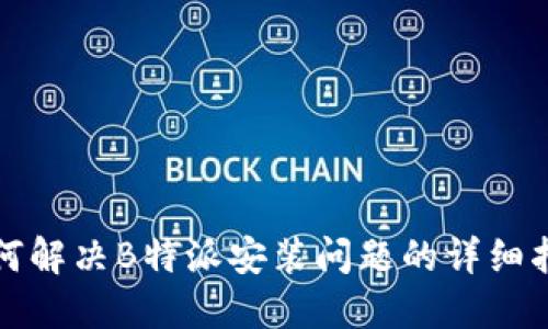 如何解决B特派安装问题的详细指南