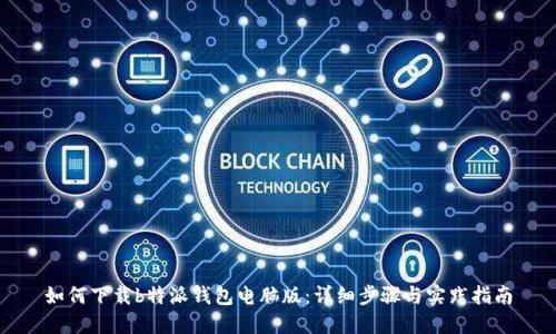 如何下载b特派钱包电脑版：详细步骤与实践指南