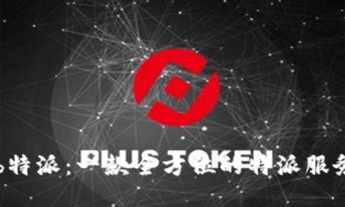 揭秘b特派：一款全方位的特派服务平台