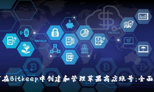 如何在Bitkeep中创建和管理苹果商店账号：全面指南