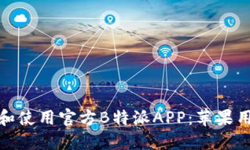 如何下载和使用官方B特派APP：苹果用户全攻略